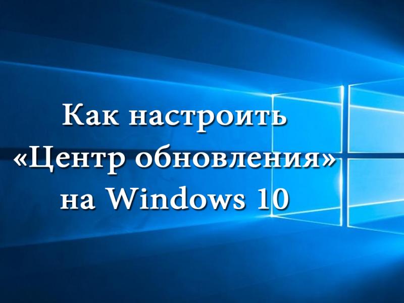 Настройка обновлений Windows 10 различными способами