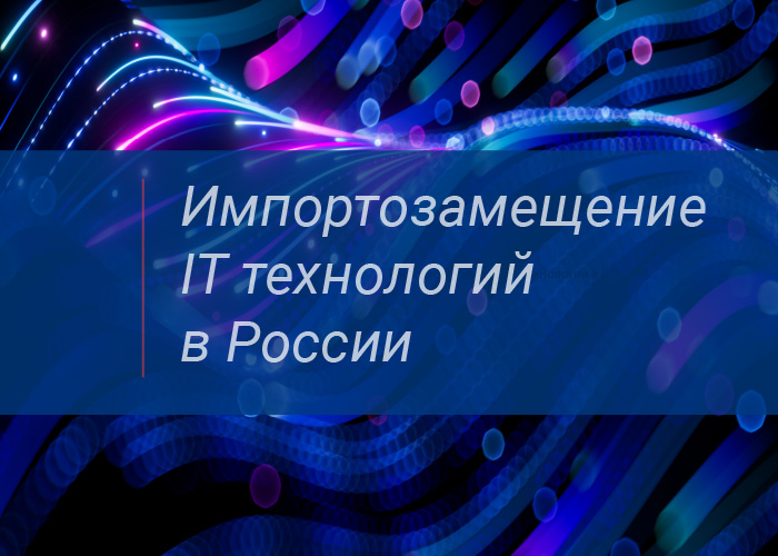 Импортозамещение IT технологий в России